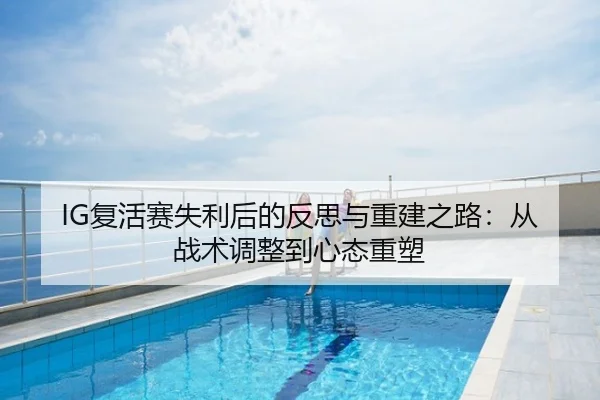IG复活赛失利后的反思与重建之路：从战术调整到心态重塑