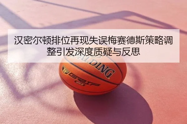 汉密尔顿排位再现失误梅赛德斯策略调整引发深度质疑与反思