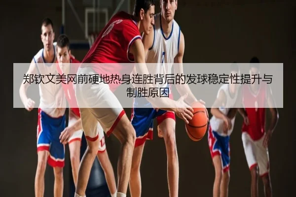 郑钦文美网前硬地热身连胜背后的发球稳定性提升与制胜原因