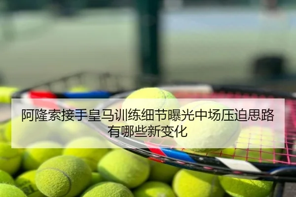 阿隆索接手皇马训练细节曝光中场压迫思路有哪些新变化